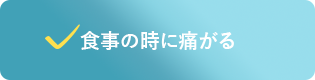 食事の時に痛がる